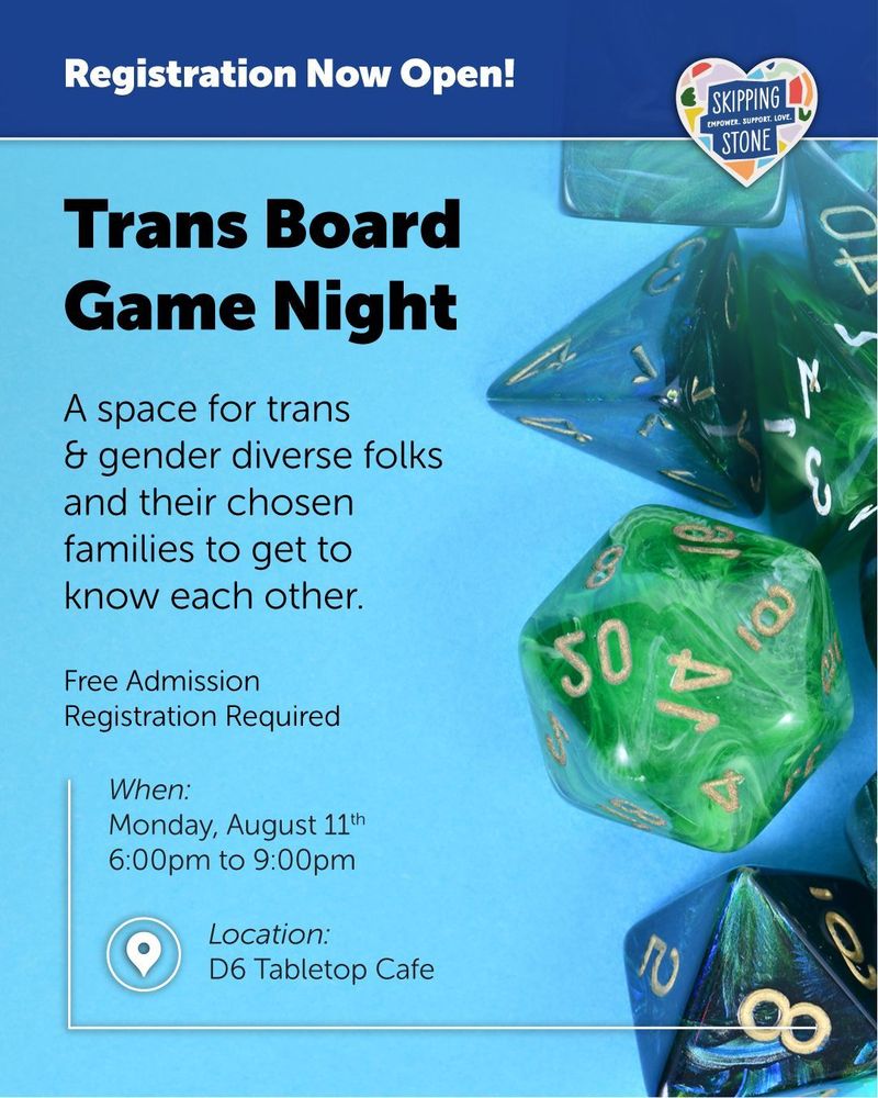 Registration now open. Trans Board Game Night. A space for trans and gender diverse folks and their chosen families to get to know each other. Free Admission. Registration required. When August 11th 6pm to 9pm at D6 Tabletop Cafe.