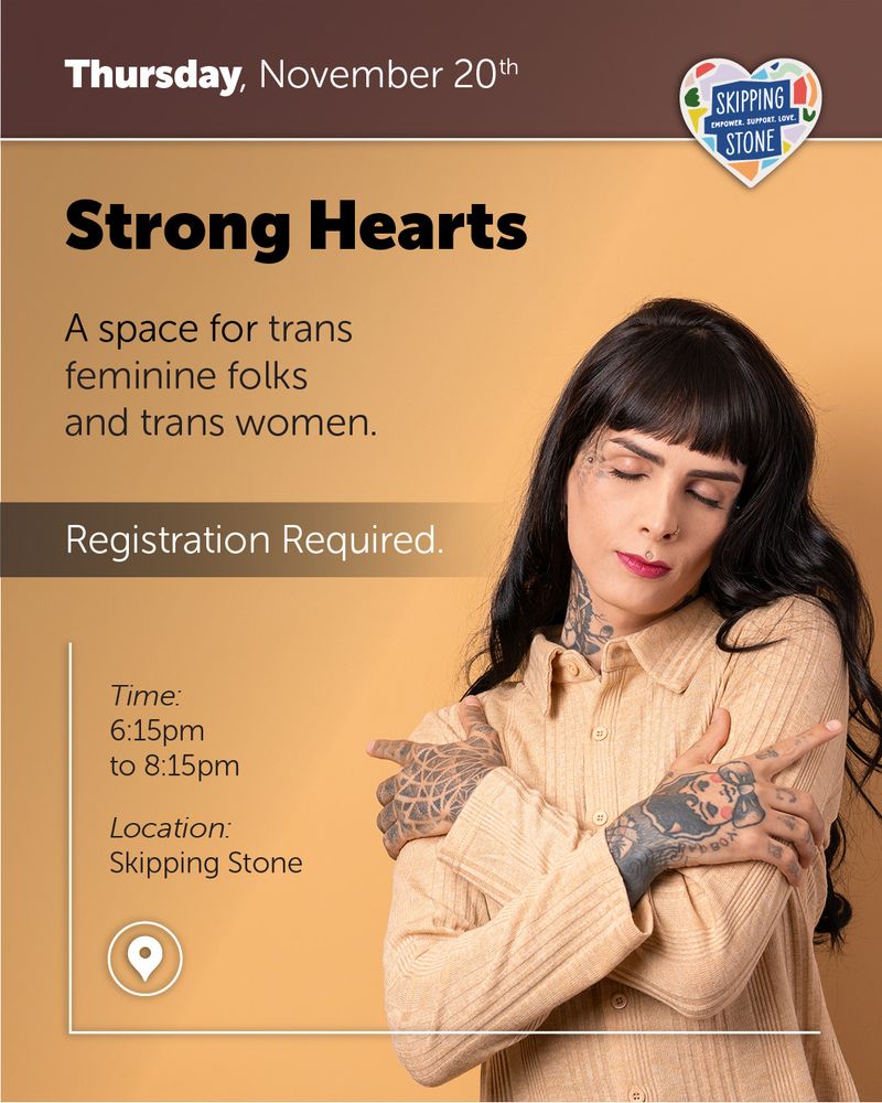 Thursday, November 20th. Strong Hearts. A space for trans feminine folks and trans women. Registration Required. 6:15pm to 8:15pm in person at Skipping Stone.