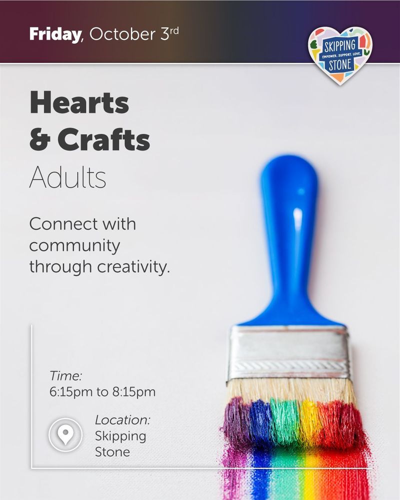 Friday, October 3rd. Hearts and Crafts Adults, connect with community through creativity. 6:15pm to 8:15pm in person at Skipping Stone.
