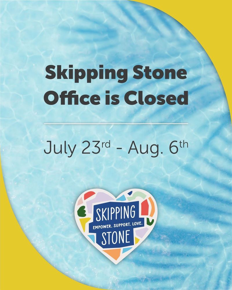 Skipping Stone Office is Closed July 23rd to August 6th.