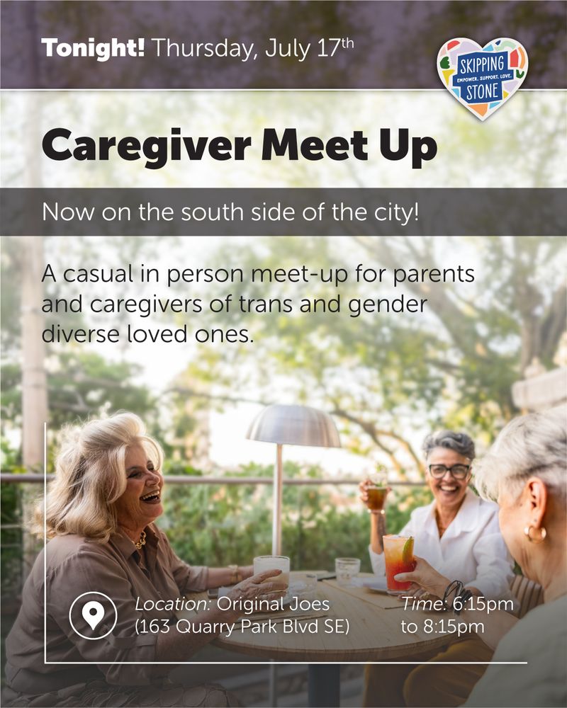 Tonight! Thursday, July 17th.  Caregiver Meet Up. Now on the south side of the city! A casual in person meet-up for parents and caregivers of trans and gender diverse loved ones. Time 6:15pm to 8:15pm. Location Original Joes 163 Quarry Park Blvd SE.