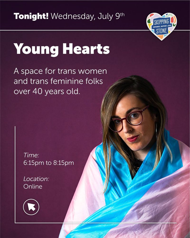 Tonight Wednesday, July 9th. Young Hearts. A space for trans women and trans feminine folks over 40 years old. Time 6:15pm to 8:15pm. Location Online.