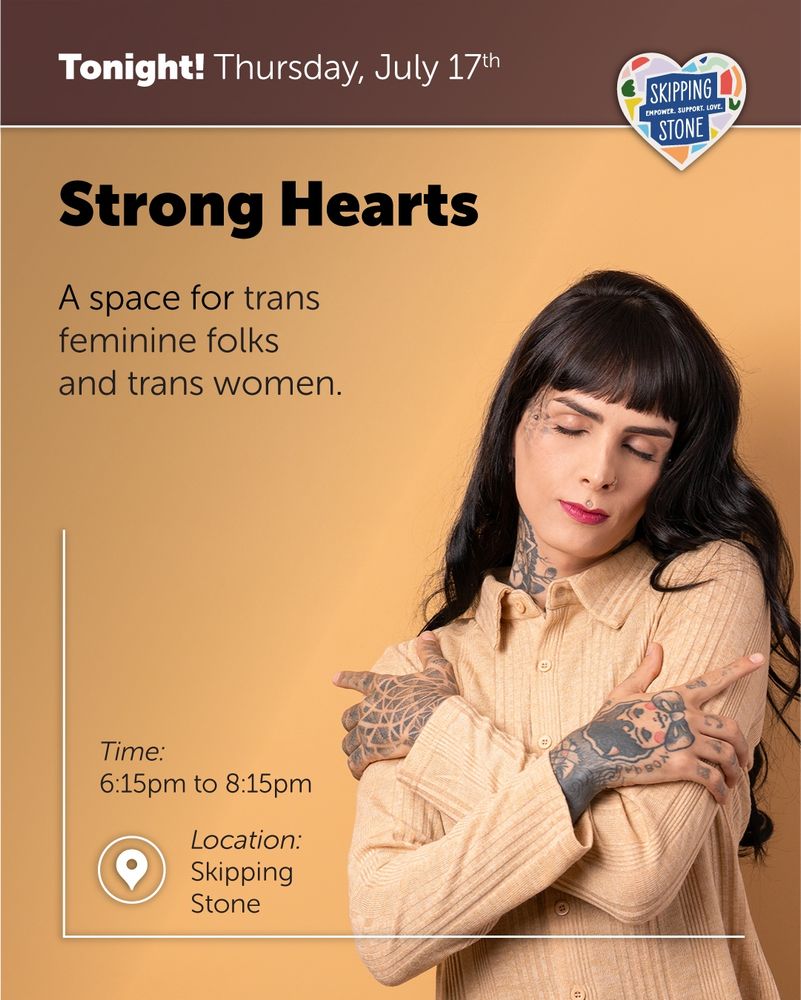 Thursday, July 17th. Strong Hearts. A space for trans feminine folks and trans women. 6:15pm to 8:15pm in person at Skipping Stone.