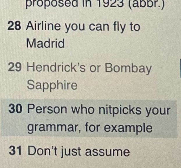 A crossword clue which reads: Person who nitpicks your grammar, for example.