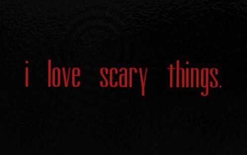i love scary things