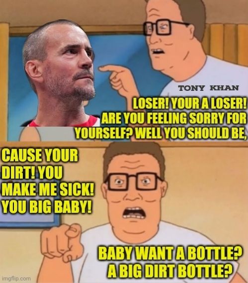 Hank Hill in Season 1, Episode 9 of King of the Hill saying "LOSER! You're a LOSER! Are you feeling sorry for yourself?! Well, you should be, because you are DIRT! You make me sick, you big baby! Baby want a bottle? A big, DIRT bottle?!" Except CM Punk's face is edited over Peggy's.