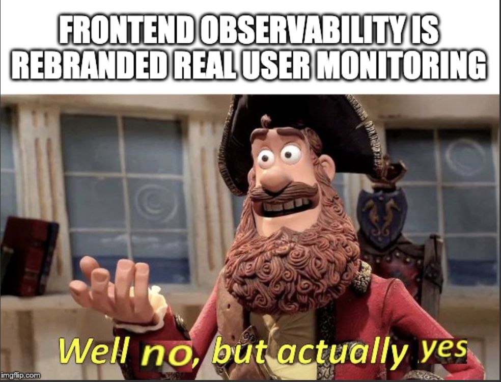 meme of claymation pirate responding to the assertion "Frontend Observability is Rebranded User Monitoring" with the statement "Well no, but actually yes"