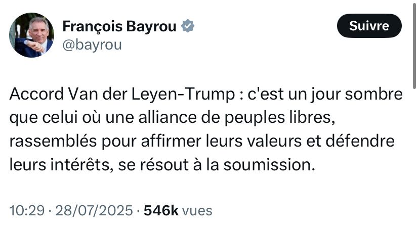 Tweet de Bayrou : Accord Van der Leyen-Trump : c'est un jour sombre que celui où une alliance de peuples libres, rassemblés pour affirmer leurs valeurs et défendre leurs intérêts, se résout à la soumission.