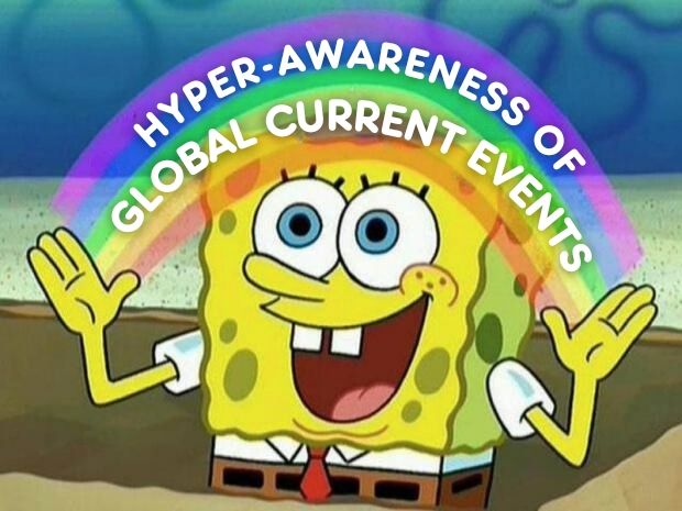 SpongeBob ecstatic looking as he makes a rainbow meme, on the rainbow between his spreading hands it reads "hyper awareness of global current events" 