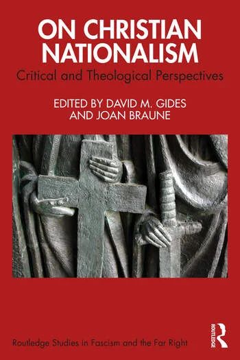 Cover is red, with title "On Christian Nationalism: Critical and Theological Perspectives," ed. David M. Gides and Joan Braune, Routledge Studies in Fascism and the Far Right. Image in center is a black and white image from a statue. One figure's hands are shown holding a cross, and the other figure's hand is resting on the hilt of a sword.
