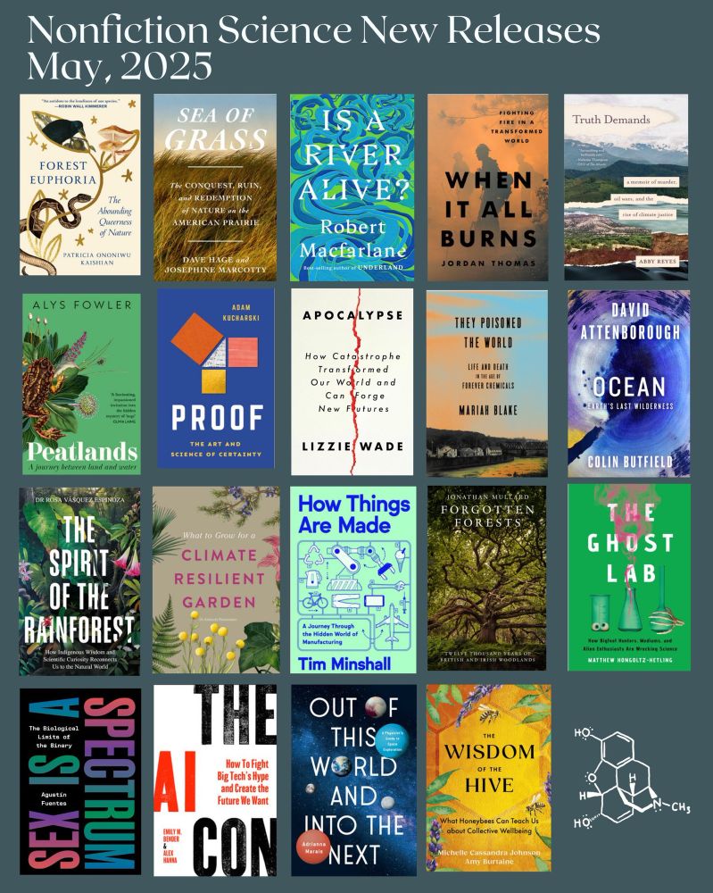 
a dark-green-colored slide with the text "nonfiction science new releases Mayl, 2025" along the top. 19 book covers are featured:

FOREST EUPHORIA by Patricia Ononiwu Kaishian
SEA OF GRASS by Dave Hage and Josephine Marcotty
IS A RIVER ALIVE by Robert Macfarlane
WHEN IT ALL BURNS by Jordan Thomas 
TRUTH DEMANDS by Abby Reyes
PEATLANDS by Alys Fowler
PROOF by Adam Kucharski
APOCALYPSE by Lizzie Wade
THEY POISONED THE WORLD by Moriah Blake
OCEAN by David Attenborough
THE SPIRIT OF THE RAINFOREST by Rosa Vásquez Espinoza
CLIMATE RESILIENT GARDEN by Amanda Rasmussen
HOW THINGS ARE MADE by Tim Minshall
FORGOTTEN FORESTS by Jonathan Mullard
THE GHOST LAB by Matt Hongoltz-Hetling 
SEX IS A SPECTRUM by Agustín Fuentes
THE AI CON by  Emily M. Bender and Alex Hanna
OUT OF THIS WORLD AND INTO THE NEXT by Adriana Marais
WISDOM OF THE HIVE by Michelle Cassandra Johnson and Amy Burtaine 
