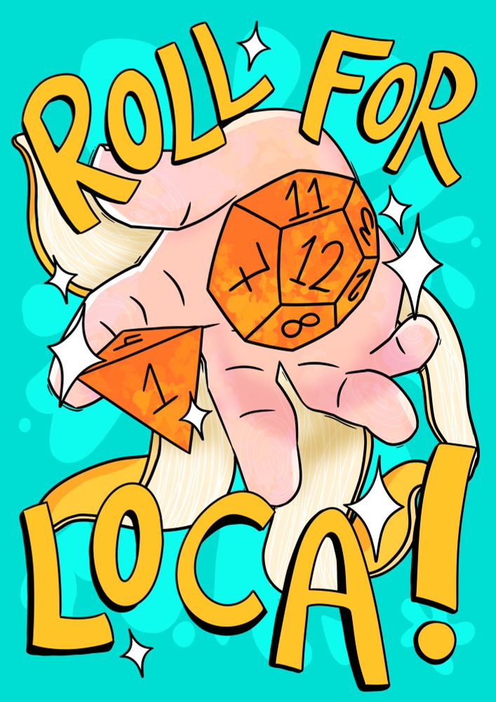 An illustration that reads “roll for loca!”, it is a drawing of a hand on a teal background rolling two dice coloured like baked beans (one is a D4, one is a d12). There is a banana peel in the background. 
