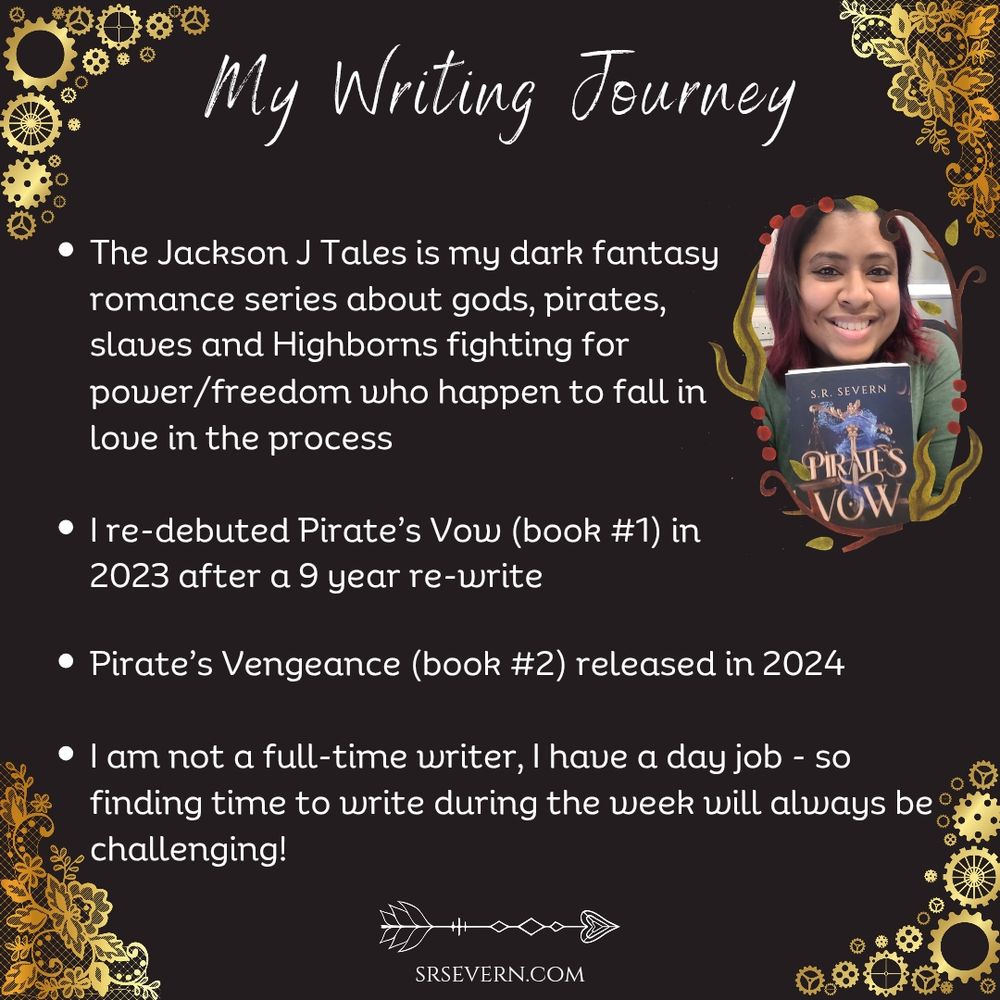 My Writing Journey
The Jackson J Tales is my dark fantasy romance series about gods, pirates, slaves and Highborns fighting for power/freedom who happen to fall in love in the process
I re-debuted Pirate’s Vow (book #1) in 2023 after a 9 year re-write
Pirate’s Vengeance (book #2) released in 2024
I am not a full-time writer, I have a day job - so finding time to write during the week will always be challenging!