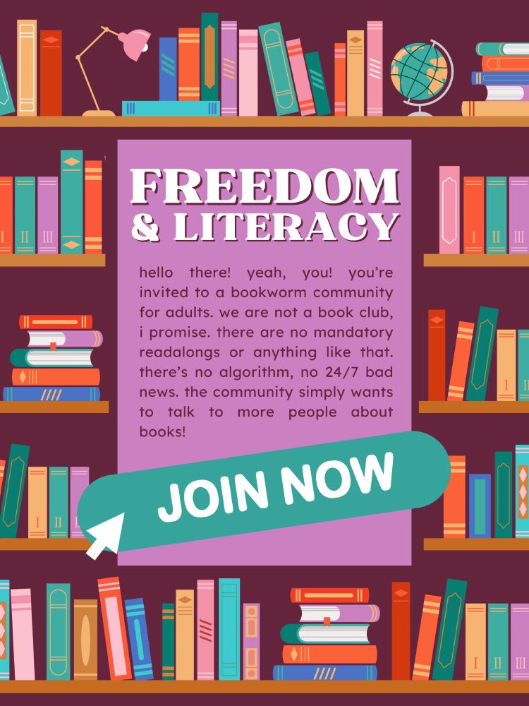 an advertisement for a book-loving community called freedom & literacy. the text reads: hello there! yeah, you! you’re invited to a bookworm community for adults. we are not a book club, i promise. there are no mandatory readalongs or anything like that. there’s no algorithm, no 24/7 bad news. the community simply wants to talk to more people about books! and in a big teal button it says JOIN NOW.