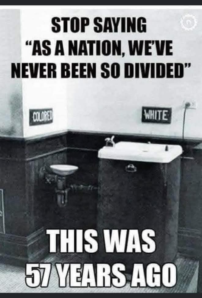 Stop saying "As a nation we have never been so divided" Just 57 years ago there were white and colored drinking fountains.