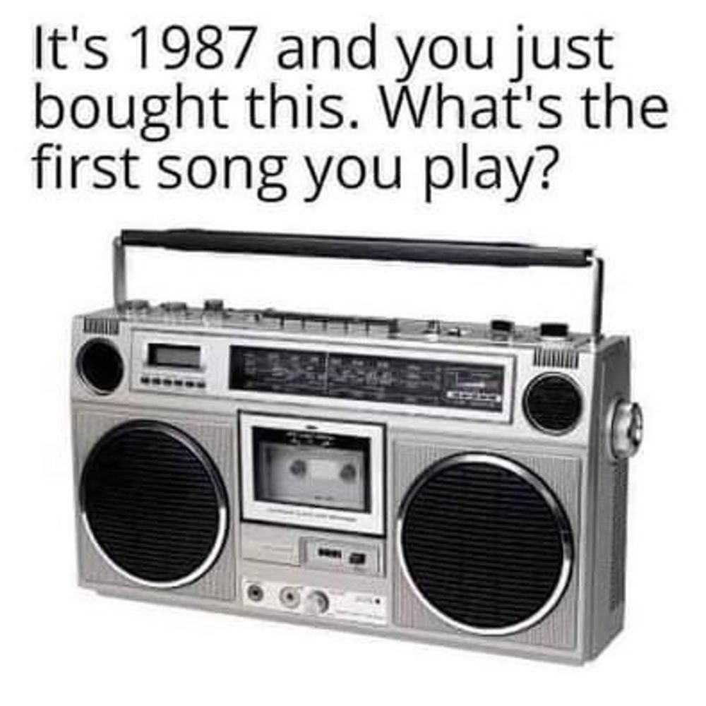 Picture of an older boombox with a caption that reads “It’s 1987 and you just bought this. What’s the first song you play?”