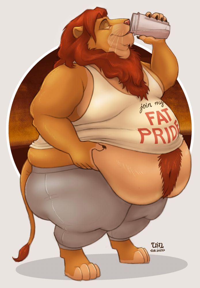 An anthropomorphic adult Simba drinks some kind of shake while groping one of his substantial love handles. His generous overhang spills over his waistband unable to be contained my his clothes. He is wearing a tank top that reads “join my fat pride” and gray sweatpants. He seems pretty content.