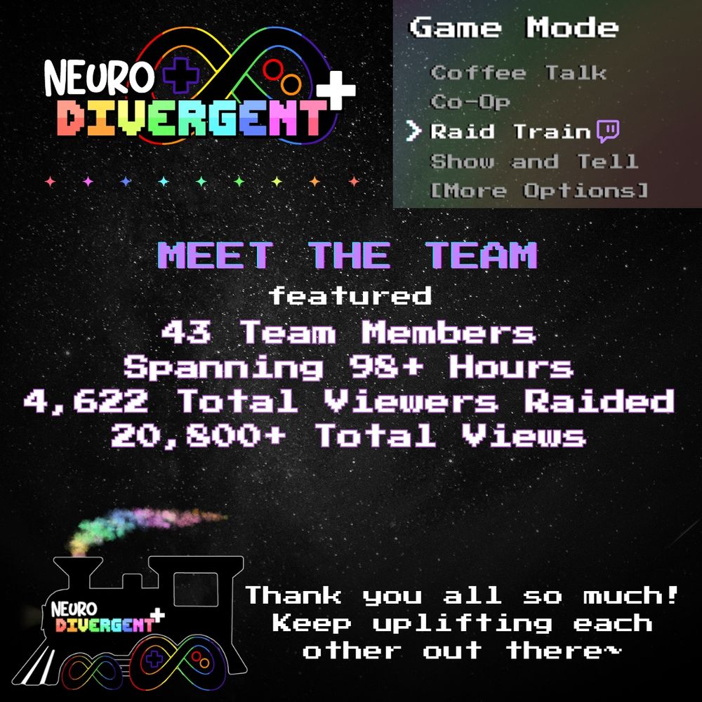 Cosmis-themed image with the "NEURODIVERGENT+" logo, a game mode menu with "Raid Train" selected as the mode, team statistics, and a train graphic with rainbow smoke.

Transcribed Text:
MEET THE TEAM
featured
43 Team Members
Spanning 98+ Hours
4,622 Total Viewers Raided
20,800+ Total Views
Thank you all so much! Keep uplifting each other out there~