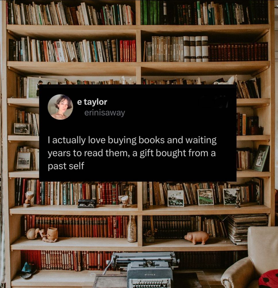 Image: bookshelves filled with books Text: I actually love buying books and waiting years to read them, a gift bought from a past self.