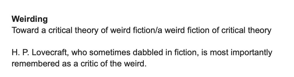 Black text on white background:

Weirding
Toward a critical theory of weird fiction/a weird fiction of critical theory

H. P. Lovecraft, who sometimes dabbled in fiction, is most importantly 
remembered as a critic of the weird. 