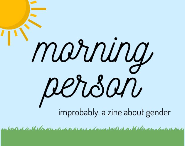 Graphic with a light blue background, illustrated grass on the bottom, and an illustrated sun in the top left corner. The text reads, Morning Person, improbably a zine about gender.
