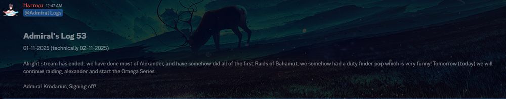 Admiral's Log 53
01-11-2025 (technically 02-11-2025)

Alright stream has ended. we have done most of Alexander, and have somehow did all of the first Raids of Bahamut. we somehow had a duty finder pop which is very funny! Tomorrow (today) we will continue raiding, alexander and start the Omega Series. 

Admiral Krodarius, Signing off!