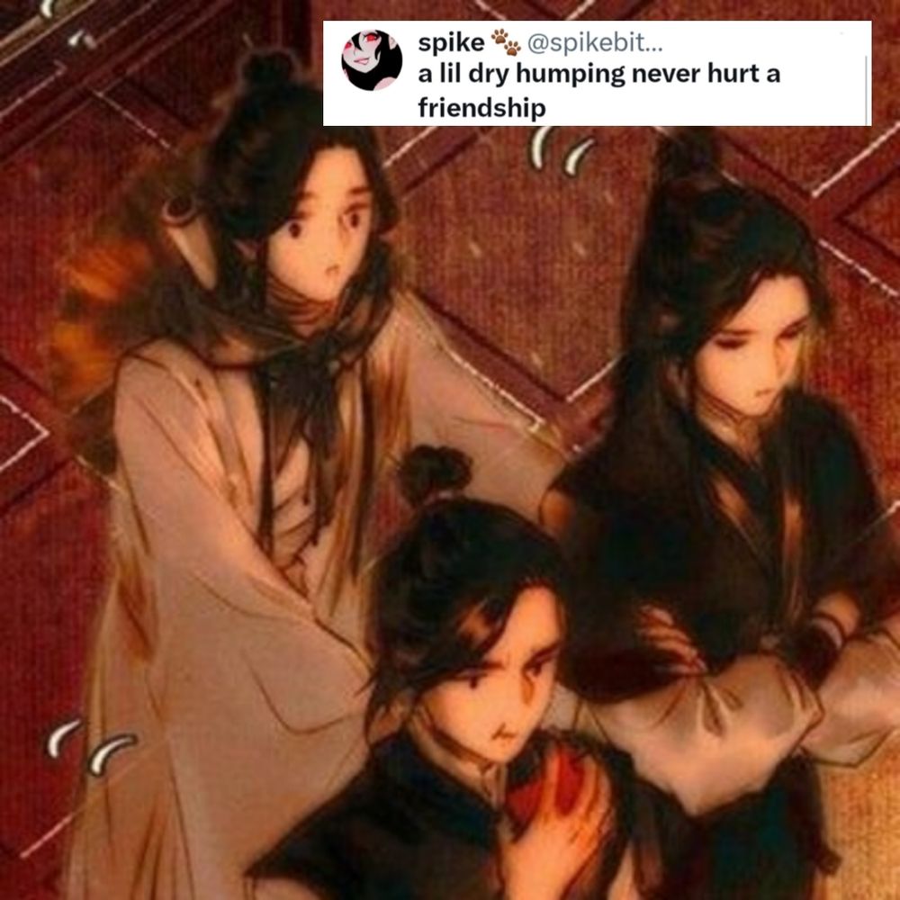 Tweet saying "a lil dry humping never hurt a friendship" with a picture of Xie Lian,Mu Qing and Feng Xin (in their failed disguised forms)