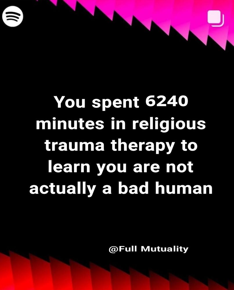 You spent 6240
minutes in religious
trauma therapy to
learn you are not
actually a bad human