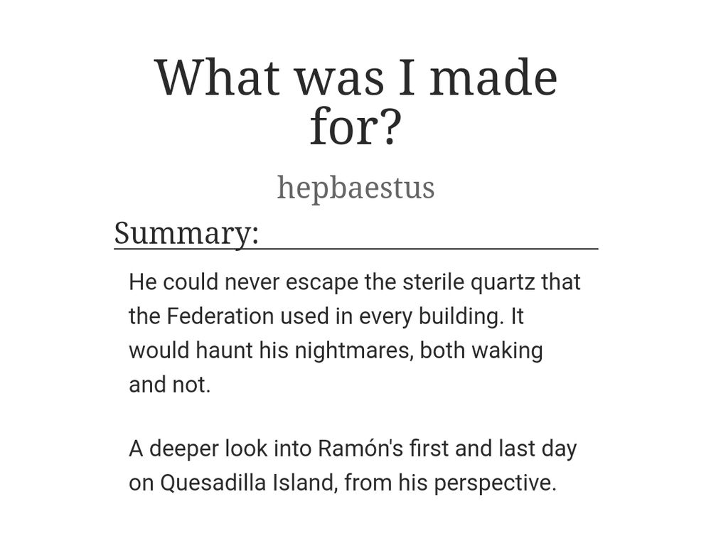 A screenshot of an AO3 fic titled "What was I made for?". The summary states "He could never escape the sterile quartz that the Federation used in every building. It would haunt his nightmares, both waking and not. A deeper look into Ramón's first and last day on Quesadilla Island, from his perspective.".