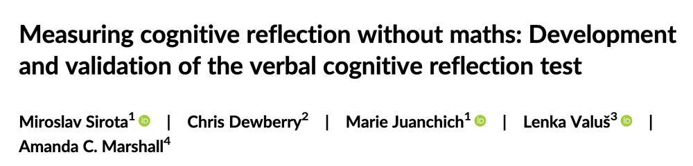 Shows this title:

Measuring cognitive reflection without maths: Development
and validation of the verbal cognitive reflection test

Miroslav Sirota1 | Chris Dewberry2 | Marie Juanchich1 | Lenka Valuš3 |
Amanda C. Marshall 