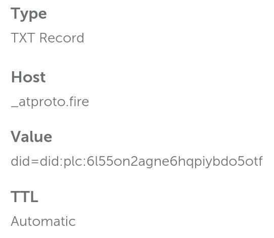 Type
TXT Record

Host
_atproto.fire

Value
did=did:plc:6l55on2agne6hqpiybdo5otf

TTL
Automatic