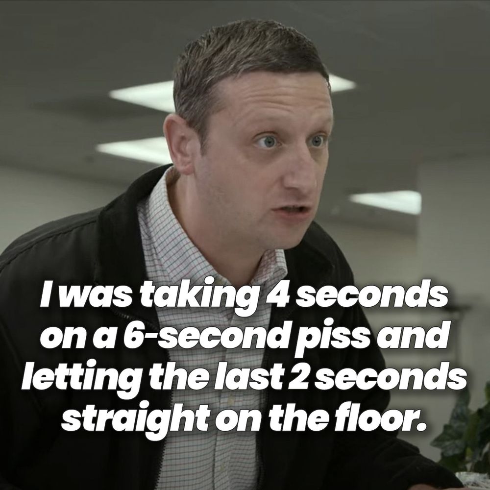 The man from the CalicoCutPants.com sketch from I Think You Should Leave. The caption has been slightly modified to read: 
“I was taking 4 seconds on a 6-second piss and letting the last 2 seconds straight on the floor.”
