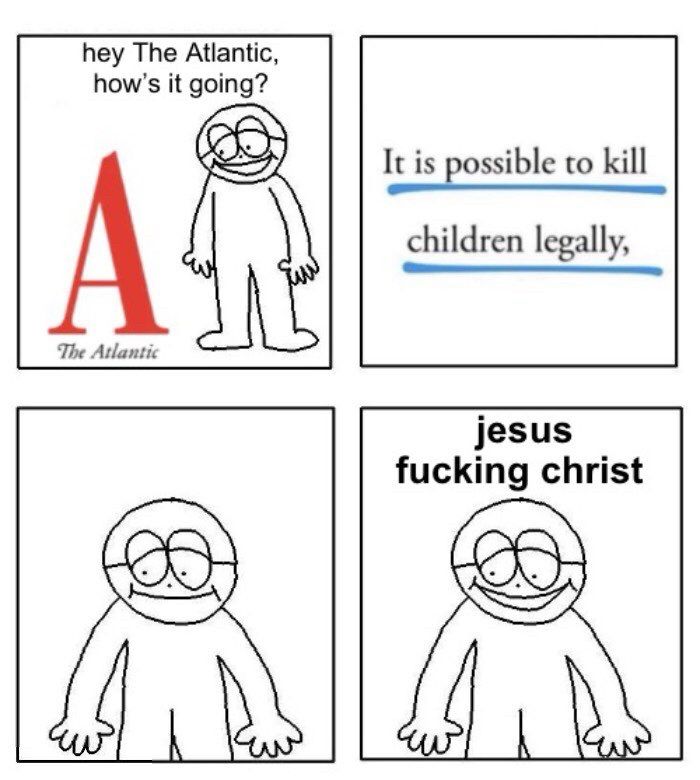 hey The Atlantic, how's it going?
It is possible to kill
children legally,
The Atlantic
jesus
fucking christ
