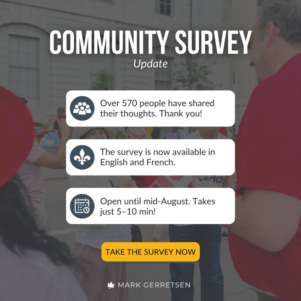 COMMUNITY SURVEY Update. Over 570 people have shared their thoughts. Thank you! The survey is now available in English and French. Open until mid-August. Takes just 5–10 min! TAKE THE SURVEY NOW. MARK GERRETSEN.
