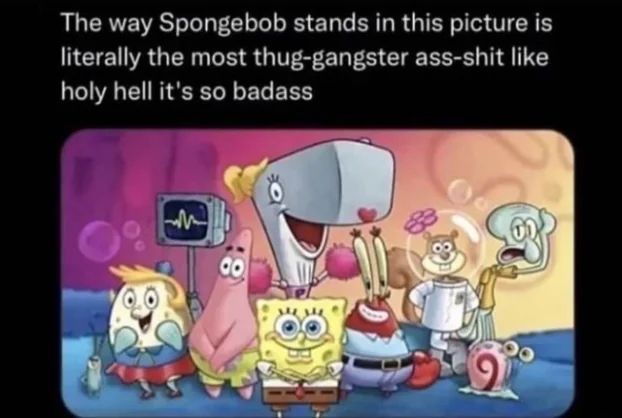 Caption reads "The way Spongebob stands in this picture is literally the most thug-gangster ass-shit like holy hell it's so badass" and it's a picture of SpongeBob posing in the front with his arms crossed. Other SpongeBob characters are behind him.