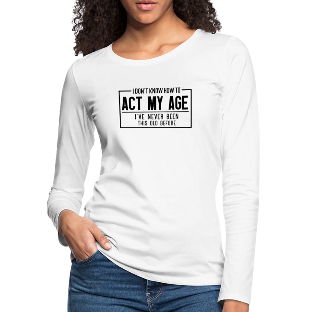 I Don't Know How To Act My Age Women's Premium Long Sleeve T-Shirt