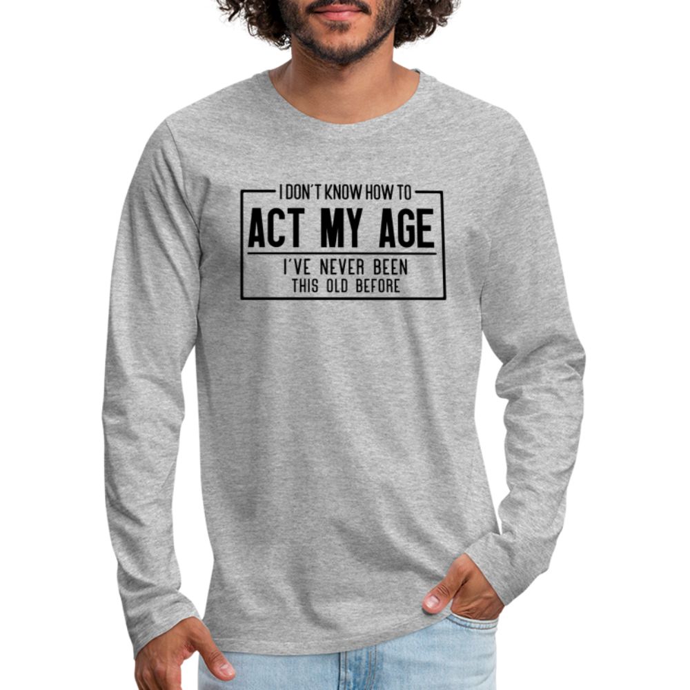 I Don't Know How To Act My Age Men's Premium Long Sleeve T-Shirt