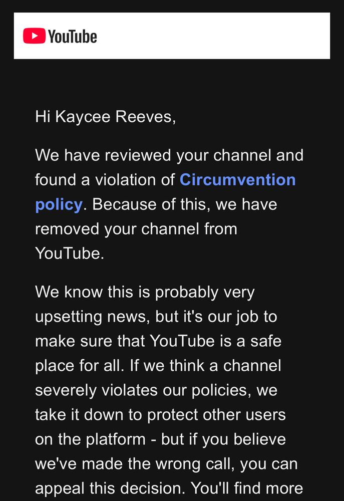 YouTube terminated our account due to circumvention policy. We did appeal and got a response in minutes that they are sticking by the decision. 