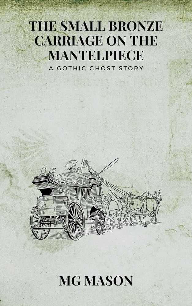 MG Mason: A Small Bronze Carriage on the Mantelpiece
A Gothic Ghost Story

Book cover