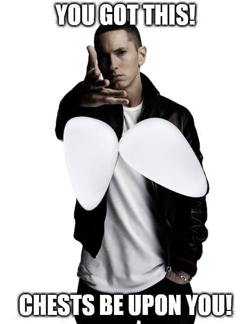 Meme of Eminem throwing two breast implants at the viewer with the text "You Got This!"
"Chests Be Upon You!"