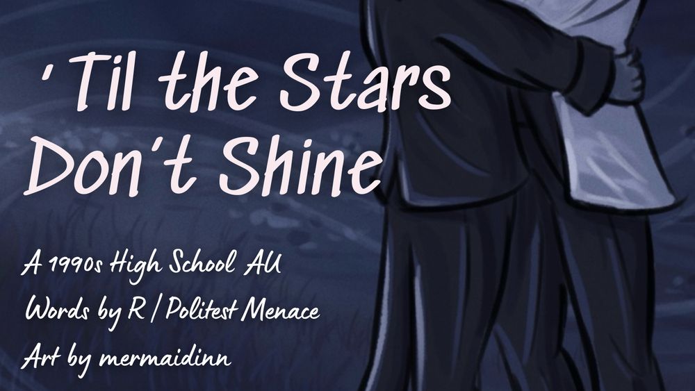 Cover art with two boys in tuxes in the background. The text reads “'Til the Stars Don't Shine
A 1990s High School AU
Words by R | Politest Menace
Art by mermaidinn”