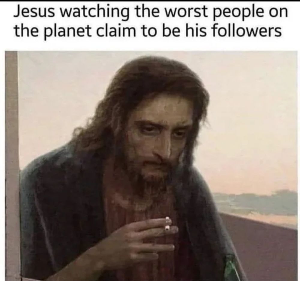Jesus is very, very tired of all of these heretical assholes claiming to be his followers, and just needs a bit of a sit down and a cigarette.