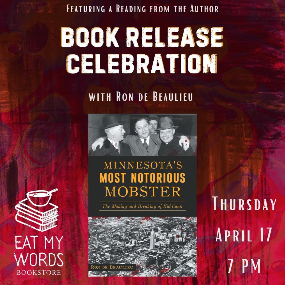Background of what might be an imitation of wrinkled fabric in dark, red-adjacent hues. Foreground is a cover of the book "Minnesota's Most Notorious Mobster: The Making and Breaking of Kid Cann." White text on top reds "Featuring a Reading from the Author. Book Release Celebration with Ron de Beaulieu." White text on the left side, under a logo of a cup of tea with a spoon in it on top of a stack of books, reads "EAT MY WORDS BOOKSTORE" and White text on the right side reads "Thursday, April 17, 7 PM."