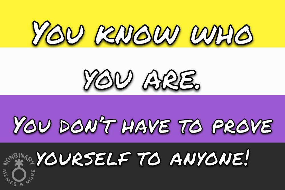 On a background of the nonbinary pride flag is text that reads:
You know who you are. You don’t have to prove yourself to anyone!
