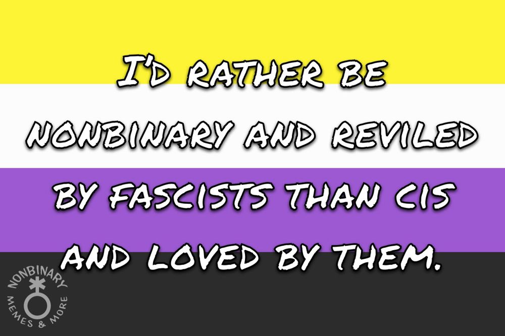On a background of the nonbinary pride flag is text that reads: I’d rather be nonbinary and reviled by fascists than cis and loved by them.