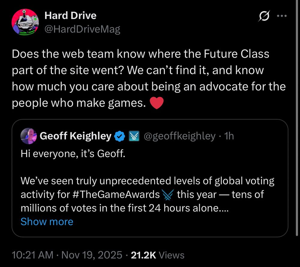 Screenshot of a quote tweet from Hard Drive responding to Geoff Keighley who posted about the game awards website being bogged down by traffic. 
Here’s the hard drive tweet:

Does the web team know where the Future Class part of the site went? We can’t find it, and know how much you care about being an advocate for the people who make games. ❤️