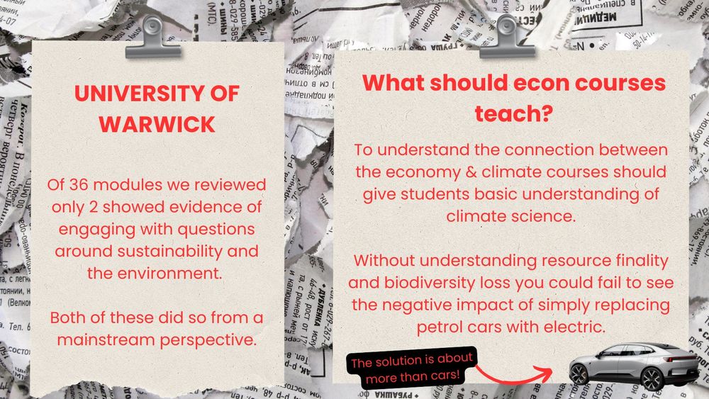 Background is a collage of newspaper clippings on top are clipboards with text about University of Warwick failing on climate. Of the 36 modules we graded at Warwick University only 2 discussed sustainability and the environment and both did so from a mainstream perspective. Beside is another clipboard saying that econ courses should teach basic understanding of climate science - otherwise people might fail to see the negative impact of just replacing petrol cars with electric. Beside is a photo of an electric car.