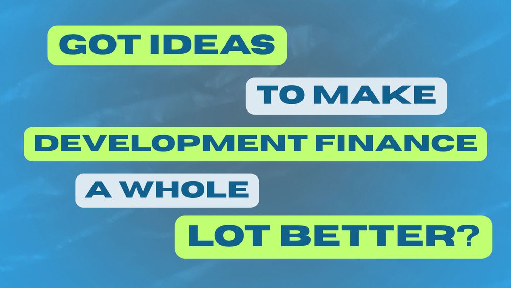 Blue background with blue text over the top that says 'got ideas to make development finance a whole lot better?'