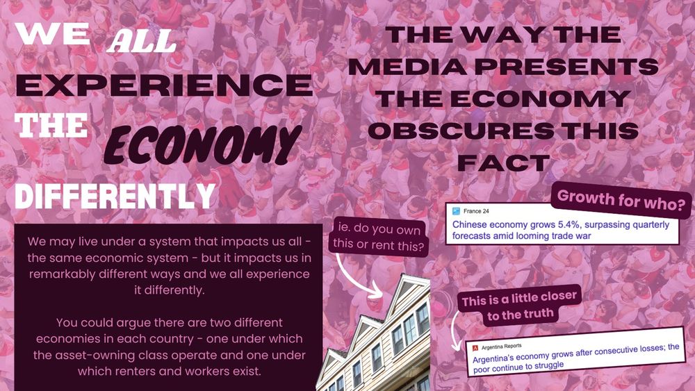 Photo of people in a crowd with pink filter over. Text explains that we all experience the economy differently despite living under the same system and that the way the media talks about the economy obscures this. A screenshot of a headline talking about growth is an example but growth for who?