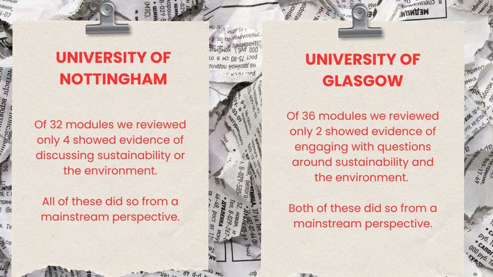 Background is a collage of newspaper clippings on top are clipboards with text about University of Nottingham and Uni of Glasgow failing on climate. Of the 32 modules we graded at University of Nottingham only 4 discussed sustainability and the environment and all four did so from a mainstream perspective. At Glasgow of the 36 modules only 2 did and both did from a mainstream perspective.